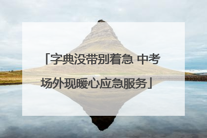 字典没带别着急 中考场外现暖心应急服务
