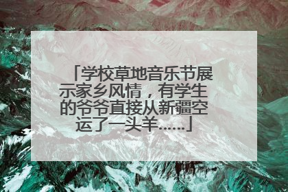 学校草地音乐节展示家乡风情，有学生的爷爷直接从新疆空运了一头羊……