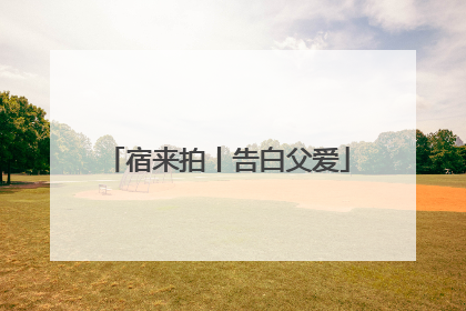 宿来拍丨告白父爱
