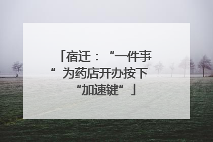 宿迁：“一件事”为药店开办按下“加速键”