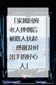家属回应老人摔倒后被路人扶起：感谢及时出手的好心人