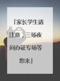 家长学生请注意，三场夜间办证专场等您来