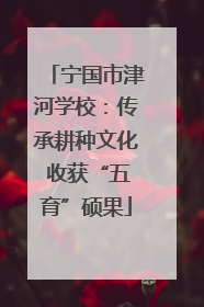 宁国市津河学校：传承耕种文化 收获“五育”硕果
