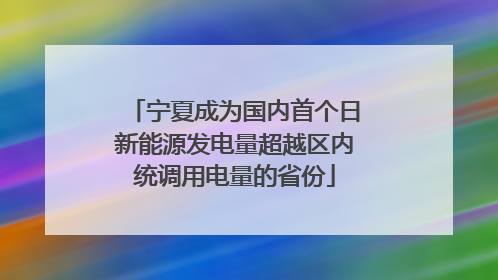 宁夏成为国内首个日新能源发电量超越区内统调用电量的省份