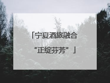 宁夏酒旅融合“正绽芬芳”