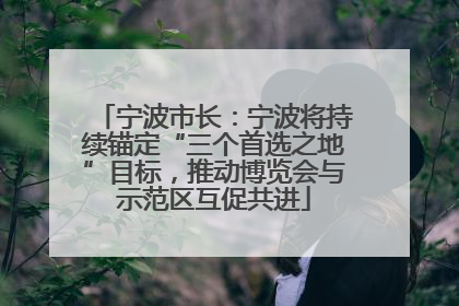 宁波市长：宁波将持续锚定“三个首选之地”目标，推动博览会与示范区互促共进