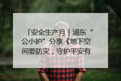 安全生产月｜浦东“公小护”分享《地下空间要防灾，守护平安有我在》安全谣