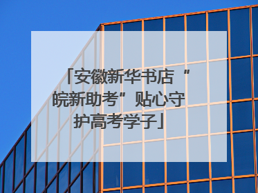 安徽新华书店“皖新助考”贴心守护高考学子