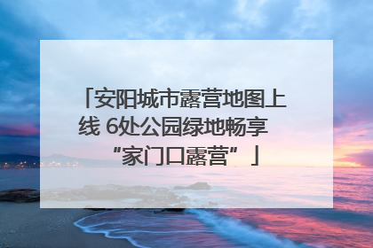 安阳城市露营地图上线 6处公园绿地畅享“家门口露营”
