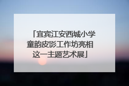 宜宾江安西城小学童韵皮影工作坊亮相这一主题艺术展