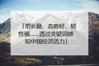 增长稳、态势好、韧性强……透过关键词感知中国经济活力