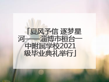 夏风予信 逐梦星河——淄博市桓台一中附属学校2021级毕业典礼举行