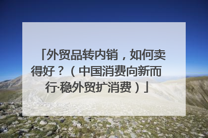 外贸品转内销，如何卖得好？（中国消费向新而行·稳外贸扩消费）
