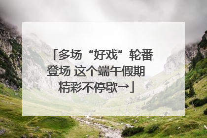多场“好戏”轮番登场 这个端午假期精彩不停歇→