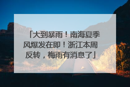 大到暴雨！南海夏季风爆发在即！浙江本周反转，梅雨有消息了