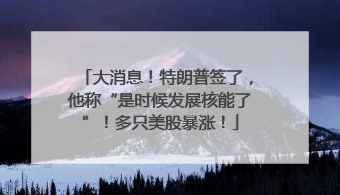大消息！特朗普签了，他称“是时候发展核能了”！多只美股暴涨！