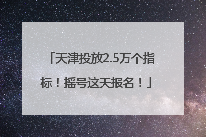 天津投放2.5万个指标！摇号这天报名！