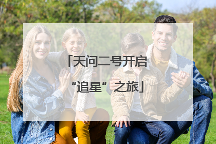 天问二号开启“追星”之旅