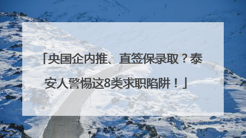 央国企内推、直签保录取？泰安人警惕这8类求职陷阱！