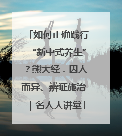 如何正确践行“新中式养生”？熊大经：因人而异、辨证施治｜名人大讲堂