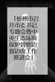 忻州市召开市委书记专题会暨中央生态环境保护督察边督边改工作推进会