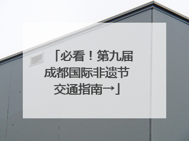 必看！第九届成都国际非遗节交通指南→