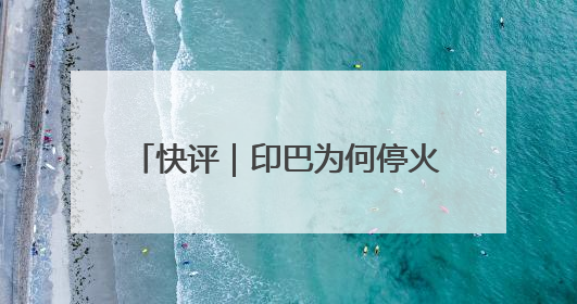 快评｜印巴为何停火？已达成“一场胜利，各自表述”的效果
