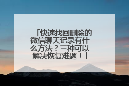 快速找回删除的微信聊天记录有什么方法？三种可以解决恢复难题！