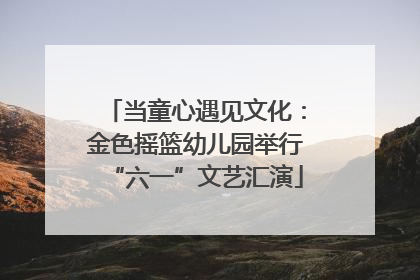 当童心遇见文化：金色摇篮幼儿园举行“六一”文艺汇演