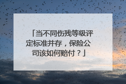 当不同伤残等级评定标准并存，保险公司该如何赔付？