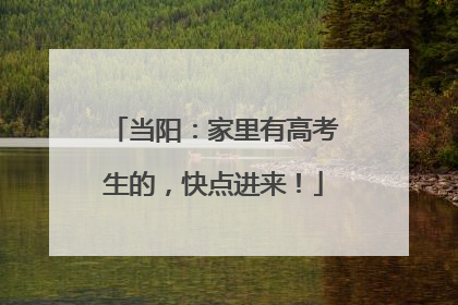 当阳：家里有高考生的，快点进来！