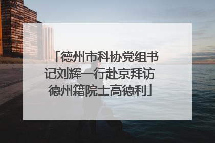 德州市科协党组书记刘辉一行赴京拜访德州籍院士高德利