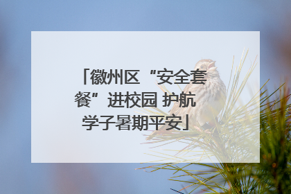 徽州区“安全套餐”进校园 护航学子暑期平安
