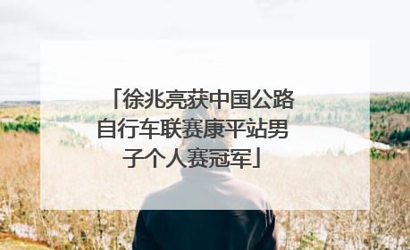 徐兆亮获中国公路自行车联赛康平站男子个人赛冠军