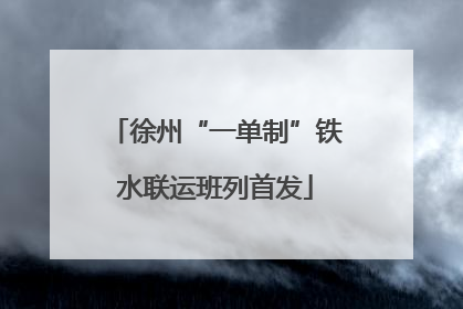 徐州“一单制”铁水联运班列首发