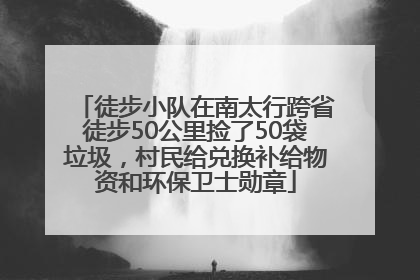 徒步小队在南太行跨省徒步50公里捡了50袋垃圾，村民给兑换补给物资和环保卫士勋章