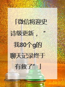 微信将迎史诗级更新，“我80个g的聊天记录终于有救了”