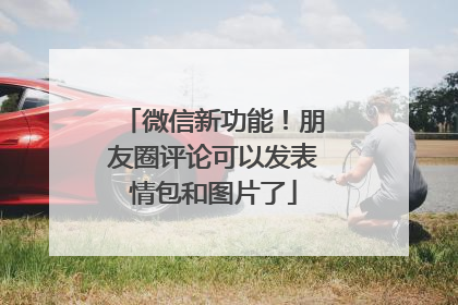 微信新功能！朋友圈评论可以发表情包和图片了