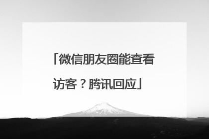 微信朋友圈能查看访客？腾讯回应