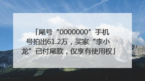 尾号“0000000”手机号拍出61.2万，买家“李小龙”已付尾款，仅享有使用权