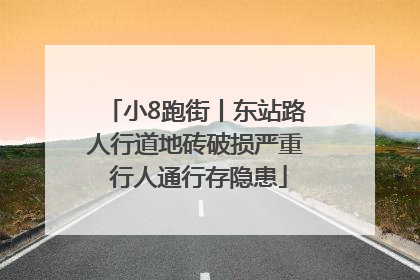 小8跑街丨东站路人行道地砖破损严重 行人通行存隐患
