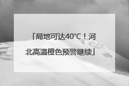 局地可达40℃！河北高温橙色预警继续