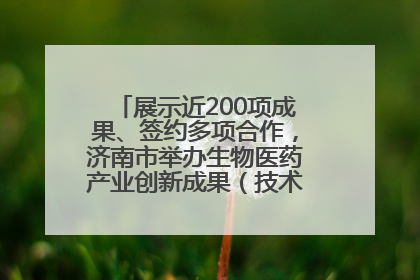 展示近200项成果、签约多项合作，济南市举办生物医药产业创新成果（技术）转化供需对接会