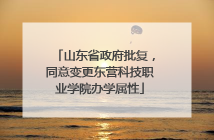 山东省政府批复，同意变更东营科技职业学院办学属性