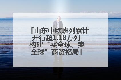 山东中欧班列累计开行超1.18万列 构建“买全球、卖全球”商贸格局