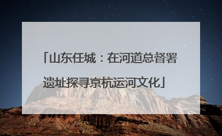 山东任城：在河道总督署遗址探寻京杭运河文化