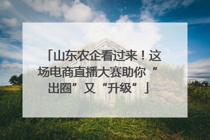 山东农企看过来！这场电商直播大赛助你“出圈”又“升级”