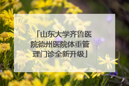 山东大学齐鲁医院德州医院体重管理门诊全新升级
