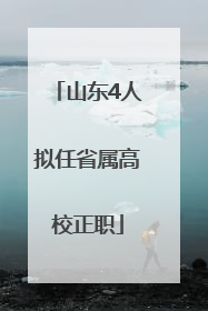 山东4人拟任省属高校正职