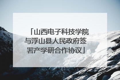 山西电子科技学院与浮山县人民政府签署产学研合作协议